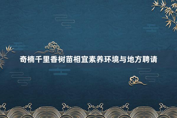 奇楠千里香树苗相宜素养环境与地方聘请