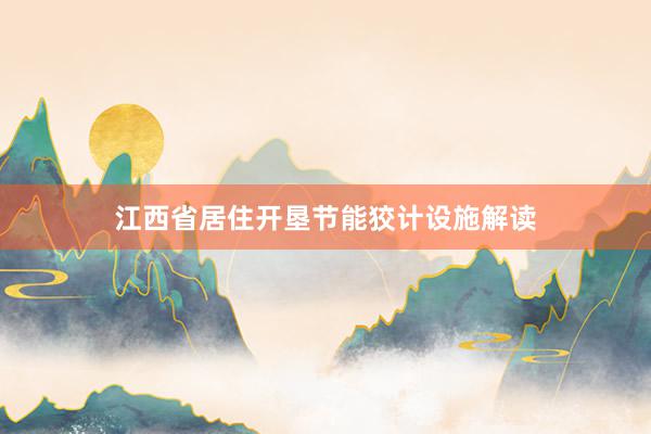 江西省居住开垦节能狡计设施解读